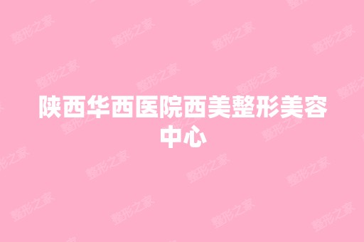 陕西华西医院西美整形美容中心