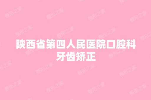 陕西省第四人民医院口腔科牙齿矫正