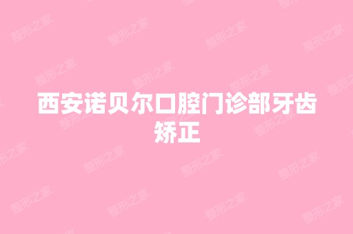 西安诺贝尔口腔门诊部牙齿矫正