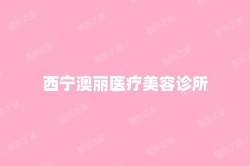 西宁澳丽医疗美容诊所