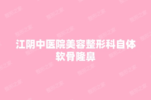 江阴中医院美容整形科自体软骨隆鼻