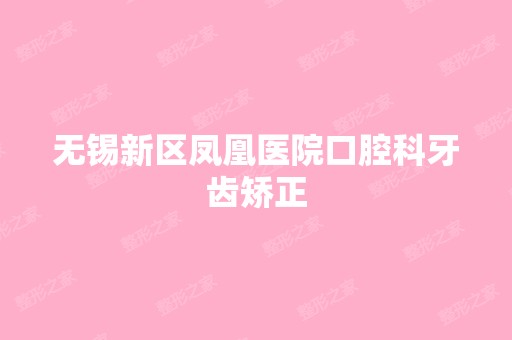 无锡新区凤凰医院口腔科牙齿矫正