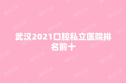 武汉2024口腔私立医院排名前十