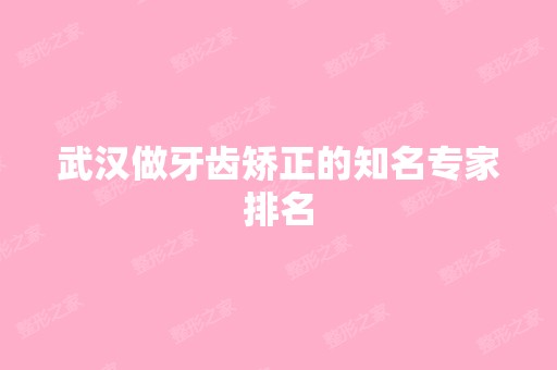 武汉做牙齿矫正的知名专家排名