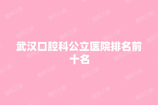 武汉口腔科公立医院排名前十名