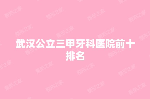 武汉公立三甲牙科医院前十排名