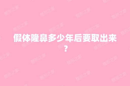 假体隆鼻多少年后要取出来？