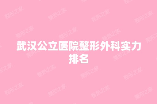 武汉公立医院整形外科实力排名