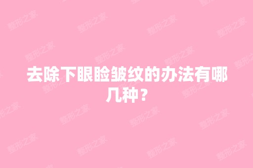 去除下眼睑皱纹的办法有哪几种？