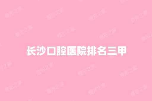 长沙口腔医院排名三甲