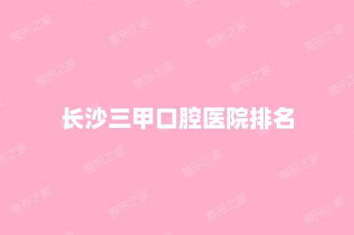 长沙三甲口腔医院排名