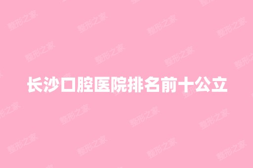 长沙口腔医院排名前十公立