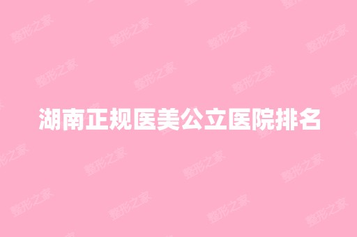 湖南正规医美公立医院排名