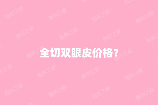 全切双眼皮价格？