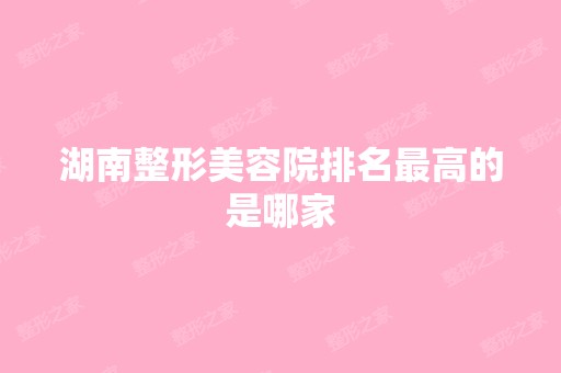 湖南整形美容院排名高的是哪家