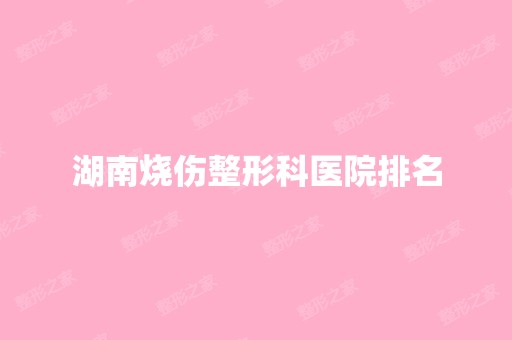 湖南烧伤整形科医院排名