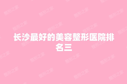 长沙比较好的美容整形医院排名三