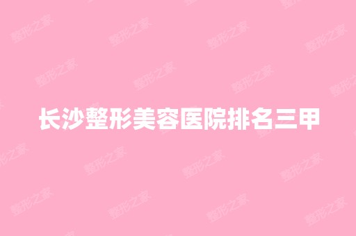 长沙整形美容医院排名三甲