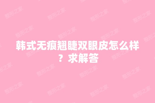 韩式无痕翘睫双眼皮怎么样？求解答