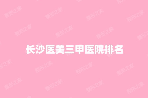 长沙医美三甲医院排名