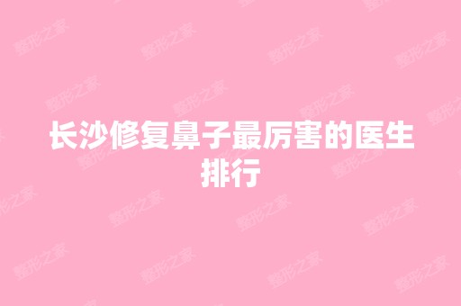 长沙修复鼻子厉害的医生排行