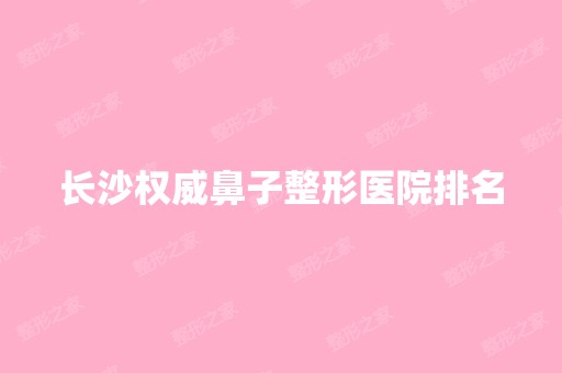 长沙权威鼻子整形医院排名