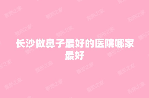 长沙做鼻子比较好的医院哪家比较好