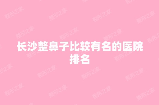 长沙整鼻子比较有名的医院排名