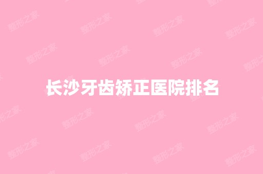 长沙牙齿矫正医院排名