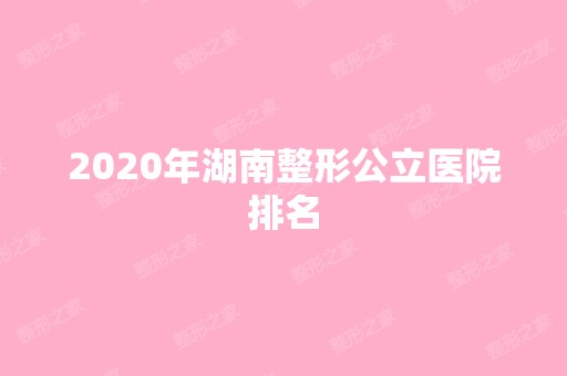 2024年湖南整形公立医院排名