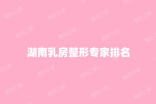 湖南乳房整形专家排名