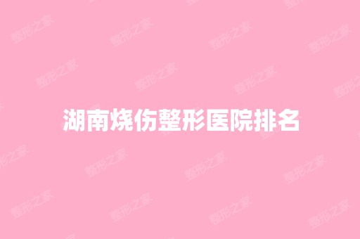 湖南烧伤整形医院排名