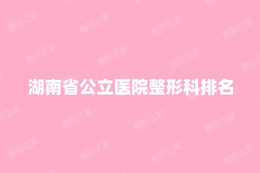 湖南省公立医院整形科排名