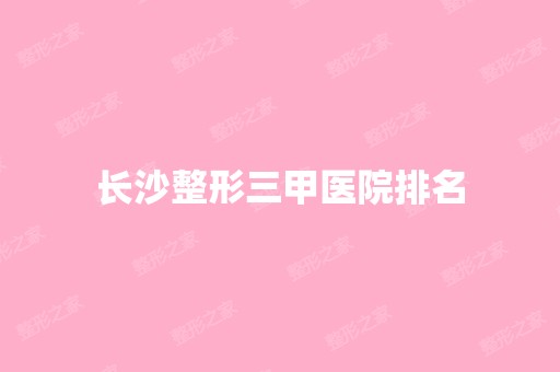 长沙整形三甲医院排名