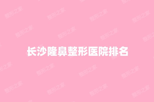 长沙隆鼻整形医院排名