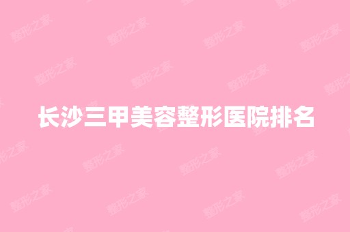 长沙三甲美容整形医院排名