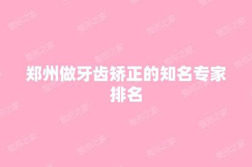 郑州做牙齿矫正的知名专家排名