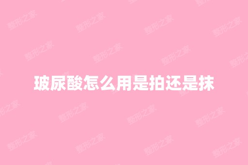 玻尿酸怎么用是拍还是抹