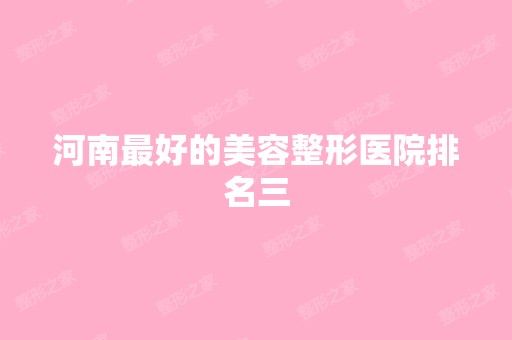 河南比较好的美容整形医院排名三