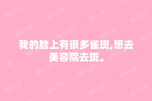 我的脸上有很多雀斑,想去美容院去斑。