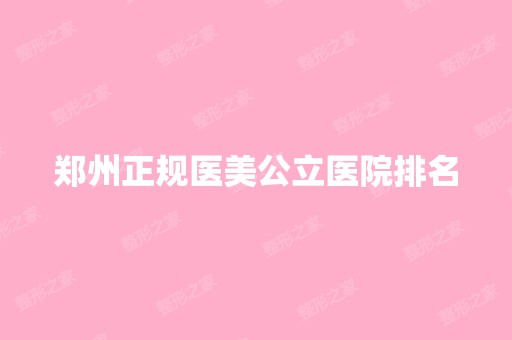 郑州正规医美公立医院排名