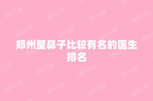 郑州整鼻子比较有名的医生排名