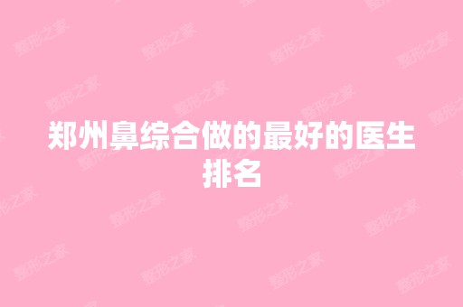 郑州鼻综合做的比较好的医生排名