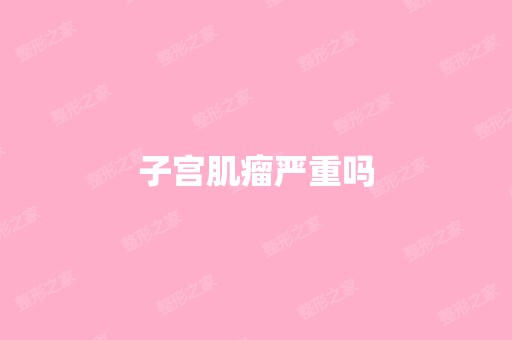 子宫肌瘤严重吗