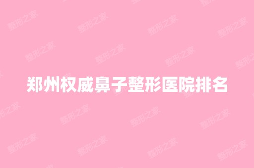 郑州权威鼻子整形医院排名