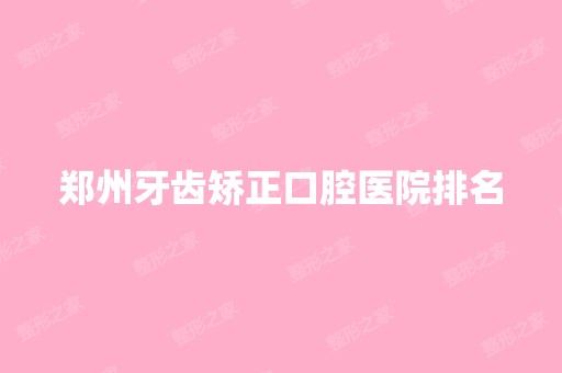 郑州牙齿矫正口腔医院排名