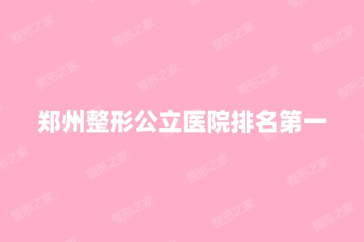 郑州整形公立医院排名第一