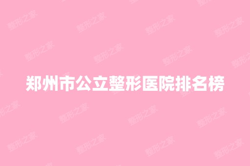 郑州市公立整形医院排名榜