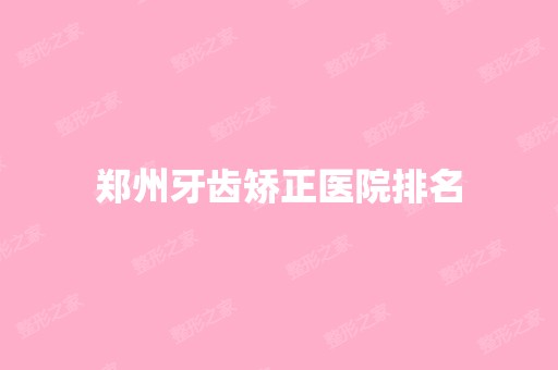 郑州牙齿矫正医院排名