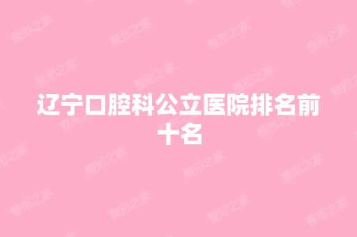 辽宁口腔科公立医院排名前十名